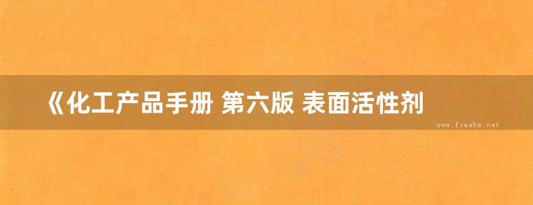 《化工产品手册 第六版 表面活性剂 》朱领地 莒晓艳 主编 2016年版